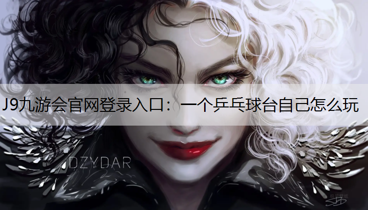 J9九游会官网登录入口：一个乒乓球台自己怎么玩