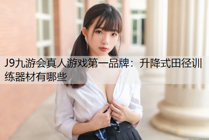 J9九游会真人游戏第一品牌：升降式田径训练器材有哪些
