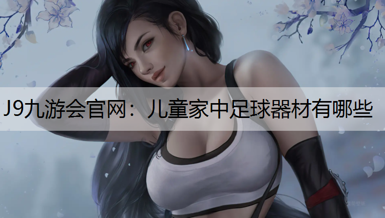 J9九游会官网：儿童家中足球器材有哪些
