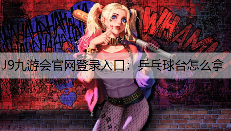 J9九游会官网登录入口：乒乓球台怎么拿