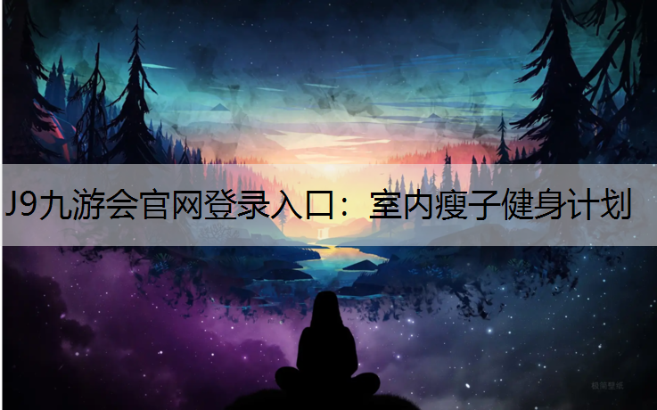 J9九游会官网登录入口：室内瘦子健身计划