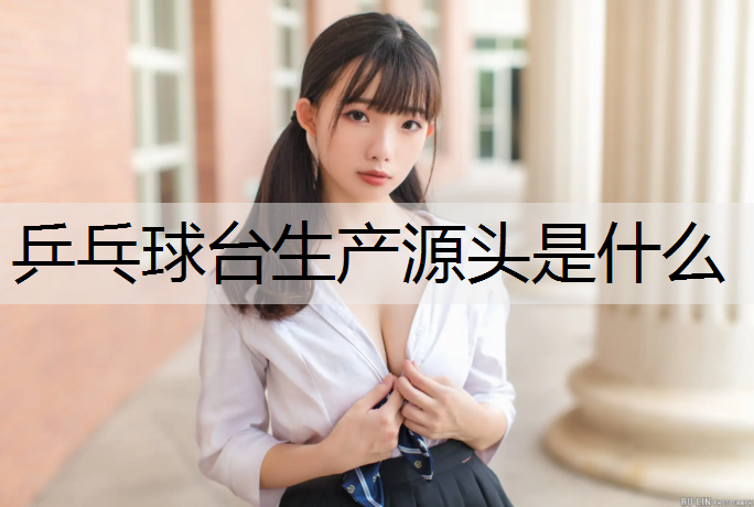 乒乓球台生产源头是什么