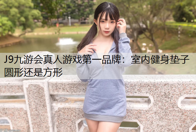 室内健身垫子圆形还是方形 室内健身垫子圆形还是方形