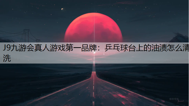 乒乓球台上的油渍怎么清洗