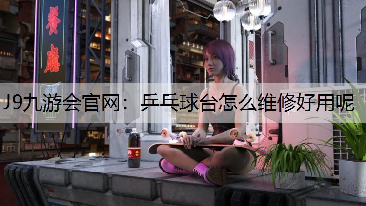 乒乓球台怎么维修好用呢