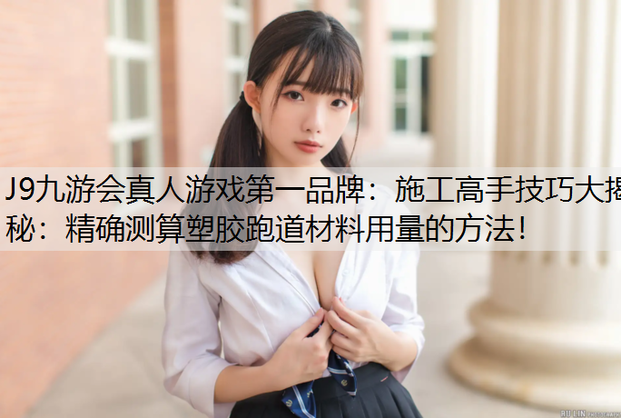 施工高手技巧大揭秘：精确测算塑胶跑道材料用量的方法！