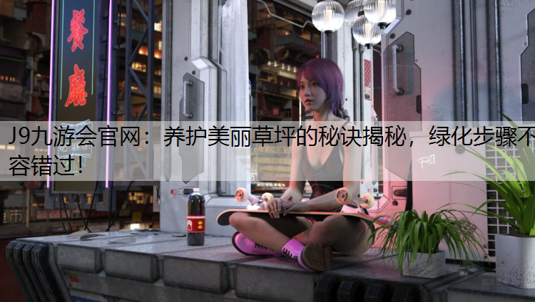 养护美丽草坪的秘诀揭秘，绿化步骤不容错过！
