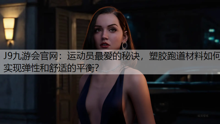运动员最爱的秘诀，塑胶跑道材料如何实现弹性和舒适的平衡？