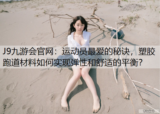 运动员最爱的秘诀，塑胶跑道材料如何实现弹性和舒适的平衡？