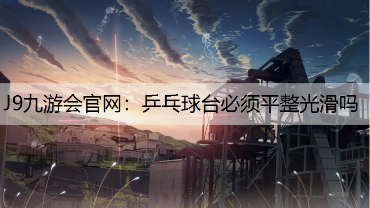 乒乓球台必须平整光滑吗